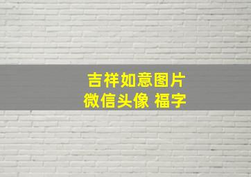 吉祥如意图片微信头像 福字